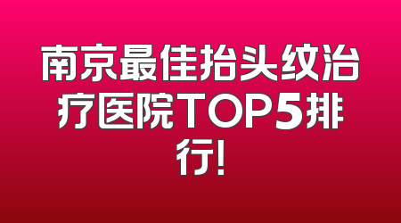 南京最佳抬头纹治疗医院TOP5排行！