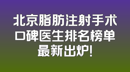 北京脂肪注射手术口碑医生排名榜单最新出炉！