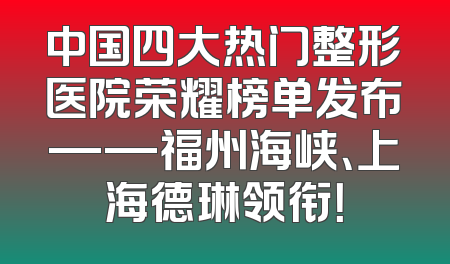 中国四大热门整形医院荣耀榜单发布——福州海峡、上海德琳领衔！