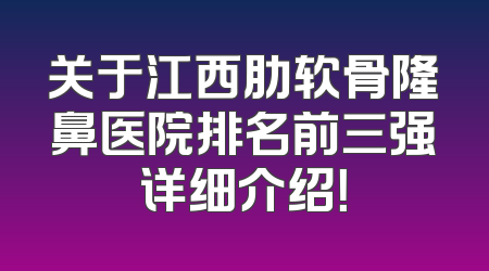 关于江西肋软骨隆鼻医院排名前三强详细介绍！