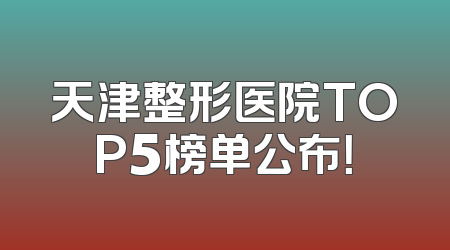 天津整形医院TOP5榜单公布！