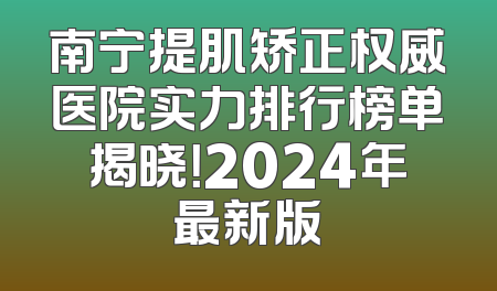 南宁提肌矫正权威医院实力排行榜单揭晓！2024年最新版