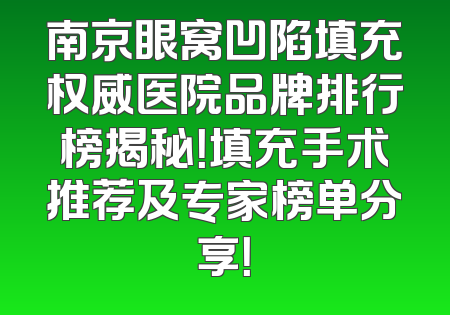 南京眼窝凹陷填充权威医院品牌排行榜揭秘！填充手术推荐及专家榜单分享！