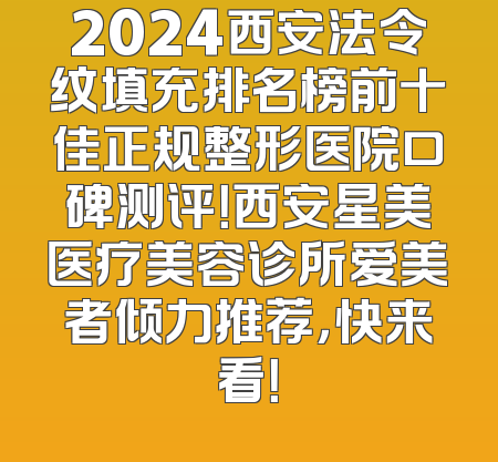 2024西安法令纹填充排名榜前十佳正规整形医院口碑测评！西安星美医疗美容诊所爱美者倾力推荐，快来看！
