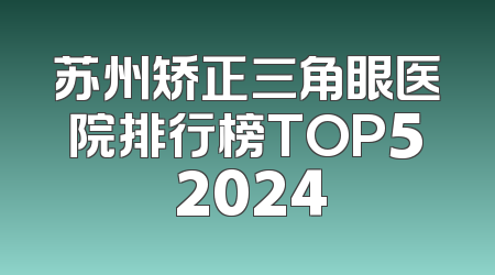 苏州矫正三角眼医院排行榜TOP5 2024