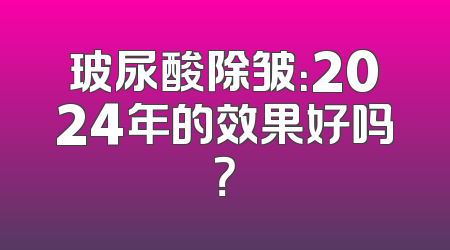 玻尿酸除皱：2024年的效果好吗？