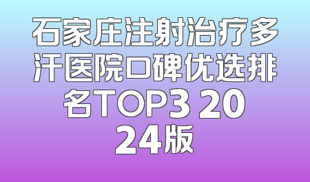 石家庄注射治疗多汗医院口碑优选排名TOP3 2024版