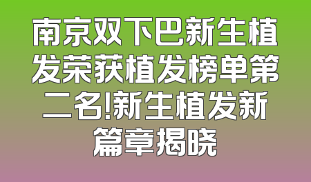 南京双下巴新生植发荣获植发榜单第二名！新生植发新篇章揭晓