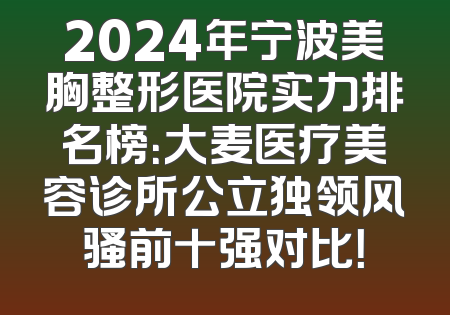 2024年宁波美胸整形医院实力排名榜：大麦医疗美容诊所公立独领风骚前十强对比！
