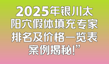 2025年银川太阳穴假体填充专家排名及价格一览表案例揭秘！”