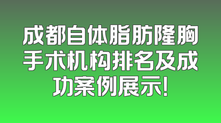 成都自体脂肪隆胸手术机构排名及成功案例展示！