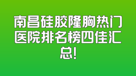 南昌硅胶隆胸热门医院排名榜四佳汇总！