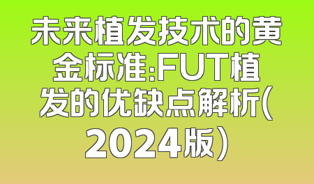 未来植发技术的黄金标准：FUT植发的优缺点解析（2024版）