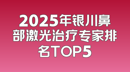 2025年银川鼻部激光治疗专家排名TOP5