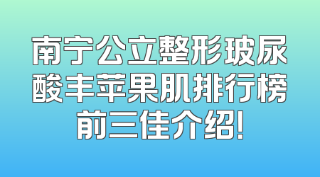 南宁公立整形玻尿酸丰苹果肌排行榜前三佳介绍！