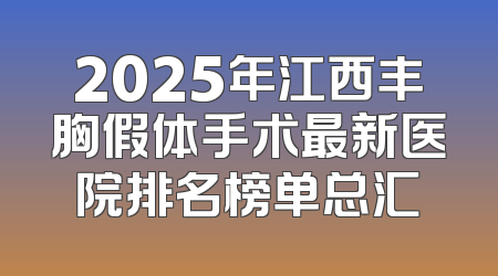 2025年江西丰胸假体手术最新医院排名榜单总汇
