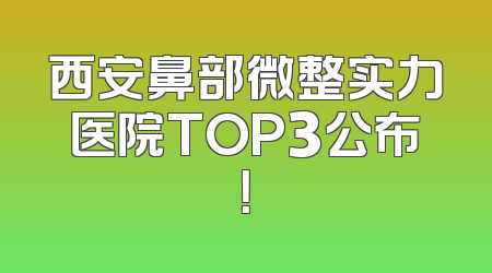 西安鼻部微整实力医院TOP3公布！