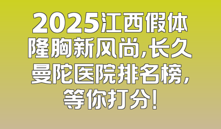 2025江西假体隆胸新风尚，长久曼陀医院排名榜，等你打分！