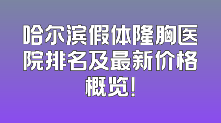 哈尔滨假体隆胸医院排名及最新价格概览！
