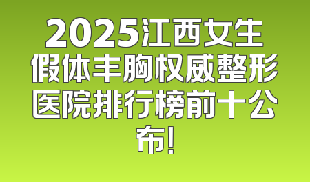 2025江西女生假体丰胸权威整形医院排行榜前十公布！