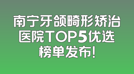 南宁牙颌畸形矫治医院TOP5优选榜单发布！