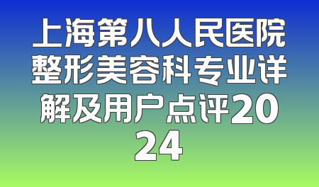 上海第八人民医院整形美容科专业详解及用户点评2024