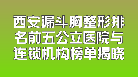 西安漏斗胸整形排名前五公立医院与连锁机构榜单揭晓