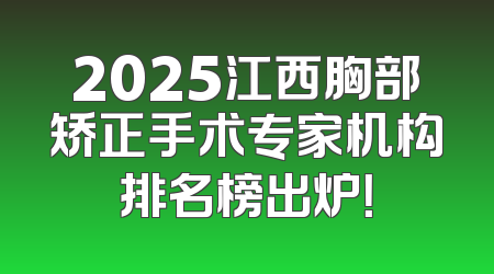 2025江西胸部矫正手术专家机构排名榜出炉！