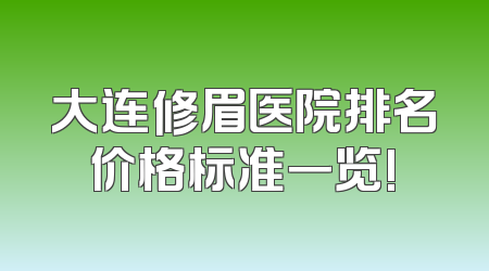 大连修眉医院排名价格标准一览!