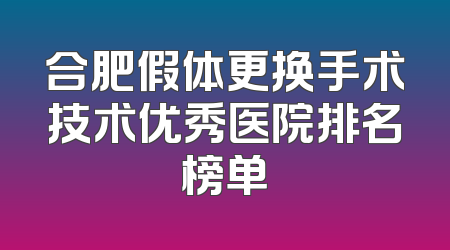 合肥假体更换手术技术优秀医院排名榜单