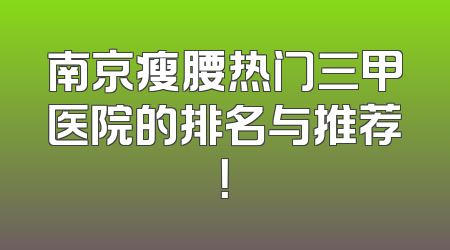 南京瘦腰热门三甲医院的排名与推荐！