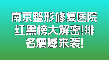 南京整形修复医院红黑榜大解密！排名震撼来袭！