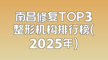 南昌修复TOP3整形机构排行榜（2025年）
