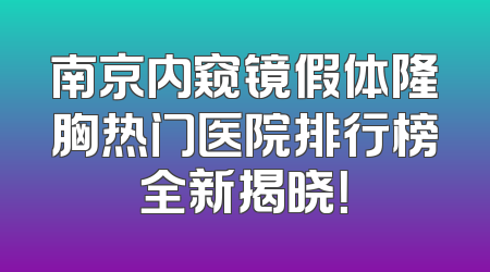 南京内窥镜假体隆胸热门医院排行榜全新揭晓！
