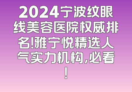 2024宁波纹眼线美容医院权威排名！雅宁悦精选人气实力机构，必看！