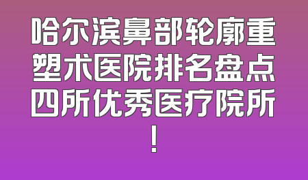 哈尔滨鼻部轮廓重塑术医院排名盘点四所优秀医疗院所！