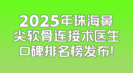 2025年珠海鼻尖软骨连接术医生口碑排名榜发布！