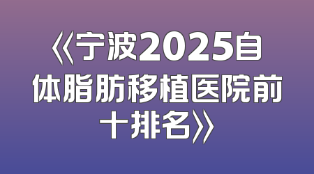 《宁波2025自体脂肪移植医院前十排名》