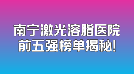 南宁激光溶脂医院前五强榜单揭秘！