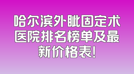 哈尔滨外眦固定术医院排名榜单及最新价格表！