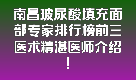 南昌玻尿酸填充面部专家排行榜前三医术精湛医师介绍！