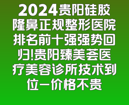2024贵阳硅胶隆鼻正规整形医院排名前十强强势回归！贵阳臻美荟医疗美容诊所技术到位_价格不贵