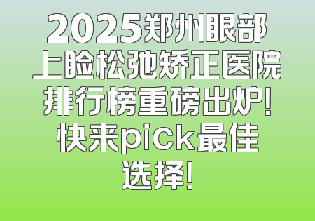 2025郑州眼部上睑松弛矫正医院排行榜重磅出炉！快来pick最佳选择！