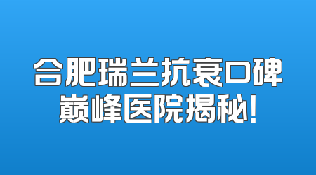 合肥瑞兰抗衰口碑巅峰医院揭秘！