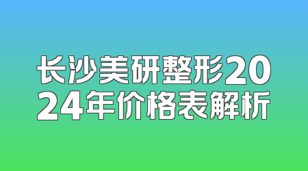 长沙美研整形2024年价格表解析