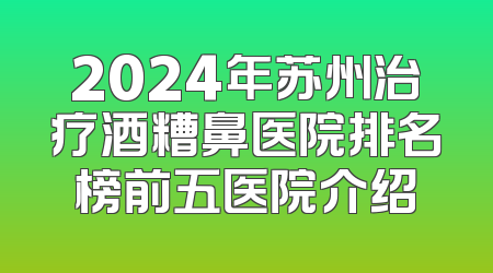 2024年苏州治疗酒糟鼻医院排名榜前五医院介绍