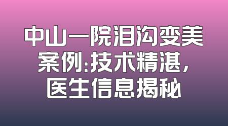 中山一院泪沟变美案例：技术精湛，医生信息揭秘