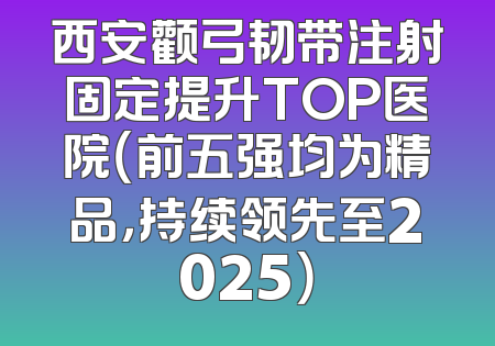西安颧弓韧带注射固定提升TOP医院（前五强均为精品，持续领先至2025）