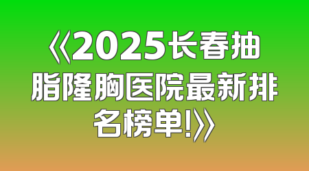《2025长春抽脂隆胸医院最新排名榜单！》