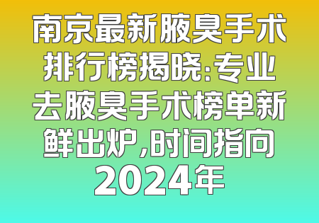 南京最新腋臭手术排行榜揭晓：专业去腋臭手术榜单新鲜出炉，时间指向2024年